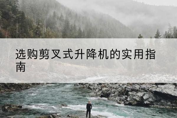 金阳剪叉式升降机怎么选-选购剪叉式升降机的实用指南