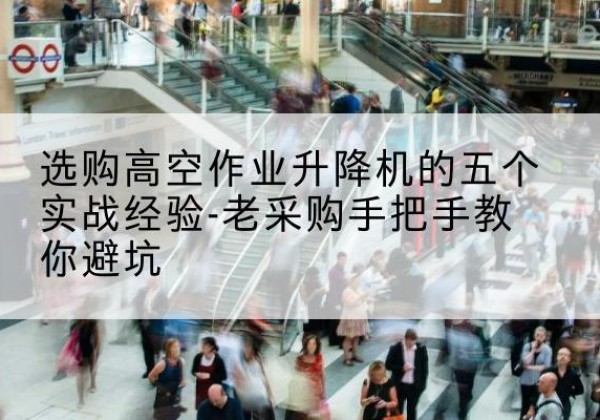 金阳高空作业升降机厂家-选购高空作业升降机的五个实战经验-老采购手把手教你避坑