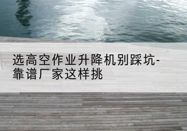 金阳剪叉式升降机厂家-选高空作业升降机别踩坑-靠谱厂家这样挑