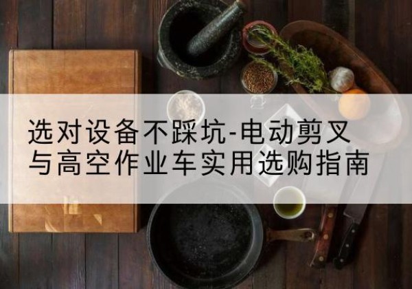 金阳电动剪叉升降平台怎么选-选对设备不踩坑-电动剪叉与高空作业车实用选购指南