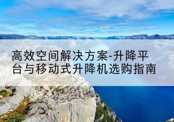 金阳升降平台厂家-*空间解决方案-升降平台与移动式升降机选购指南