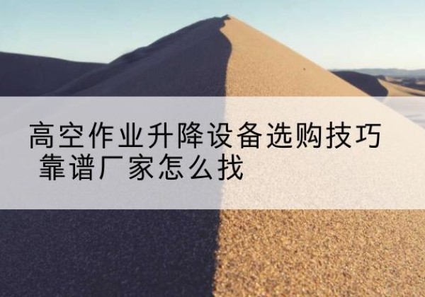 金阳电动升降平台厂家推荐-高空作业升降设备选购技巧 靠谱厂家怎么找