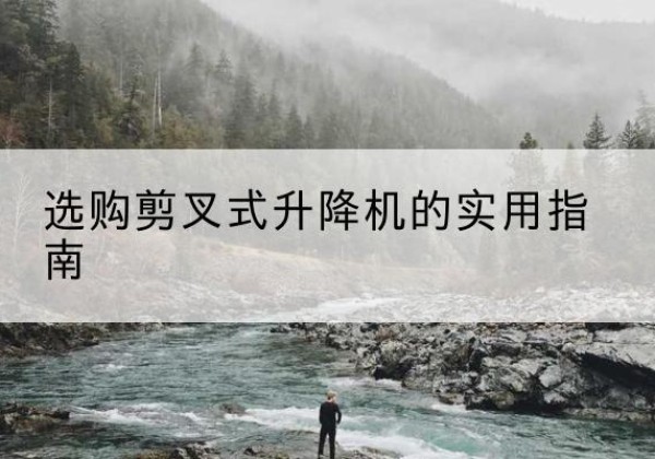 金阳剪叉式升降机怎么选-选购剪叉式升降机的实用指南